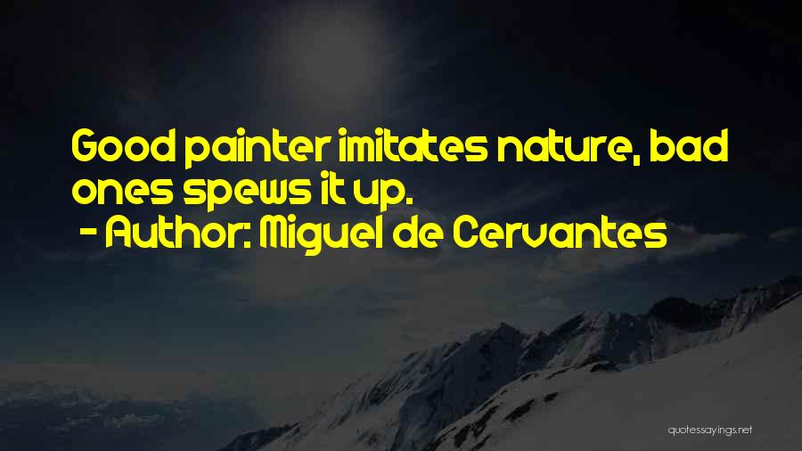 Miguel De Cervantes Quotes: Good Painter Imitates Nature, Bad Ones Spews It Up.