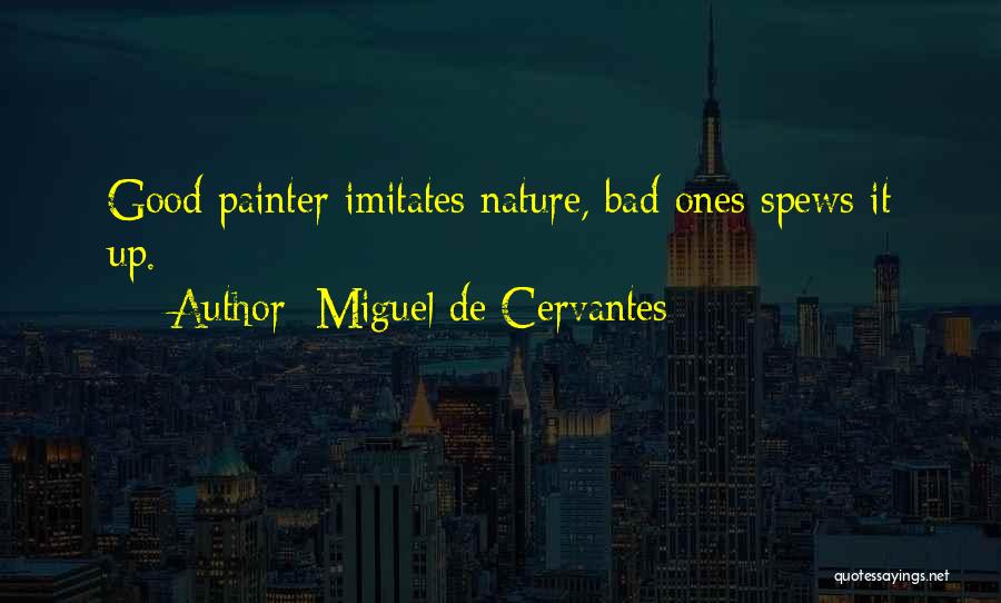 Miguel De Cervantes Quotes: Good Painter Imitates Nature, Bad Ones Spews It Up.