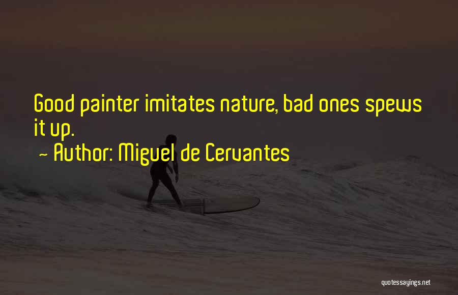 Miguel De Cervantes Quotes: Good Painter Imitates Nature, Bad Ones Spews It Up.