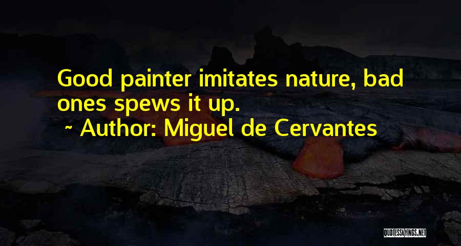Miguel De Cervantes Quotes: Good Painter Imitates Nature, Bad Ones Spews It Up.