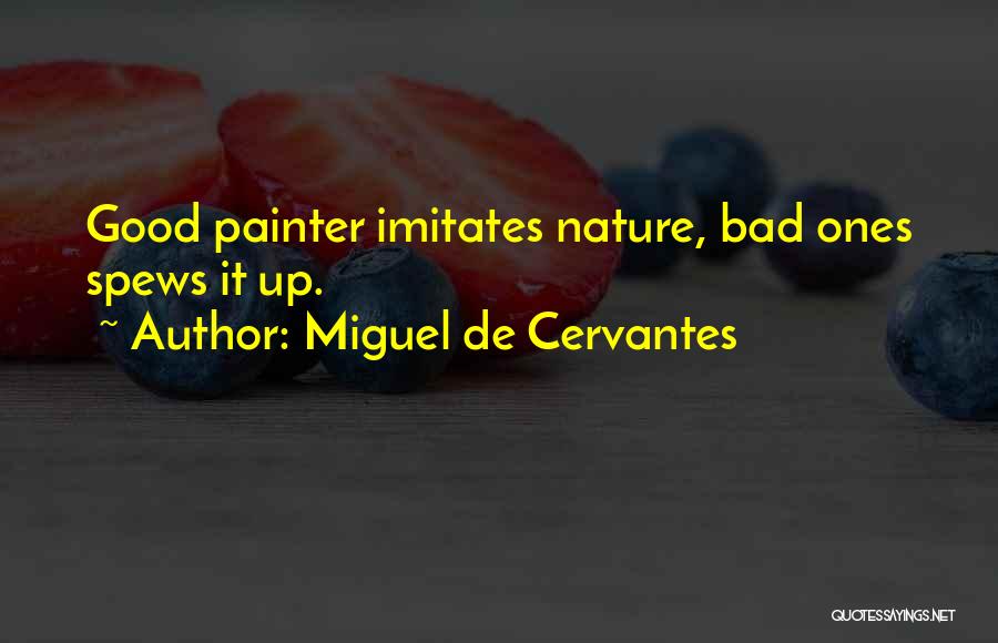 Miguel De Cervantes Quotes: Good Painter Imitates Nature, Bad Ones Spews It Up.