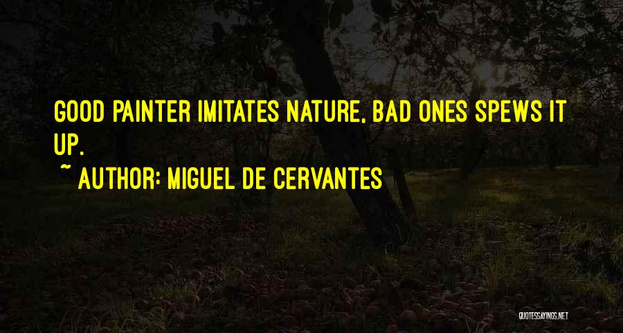 Miguel De Cervantes Quotes: Good Painter Imitates Nature, Bad Ones Spews It Up.
