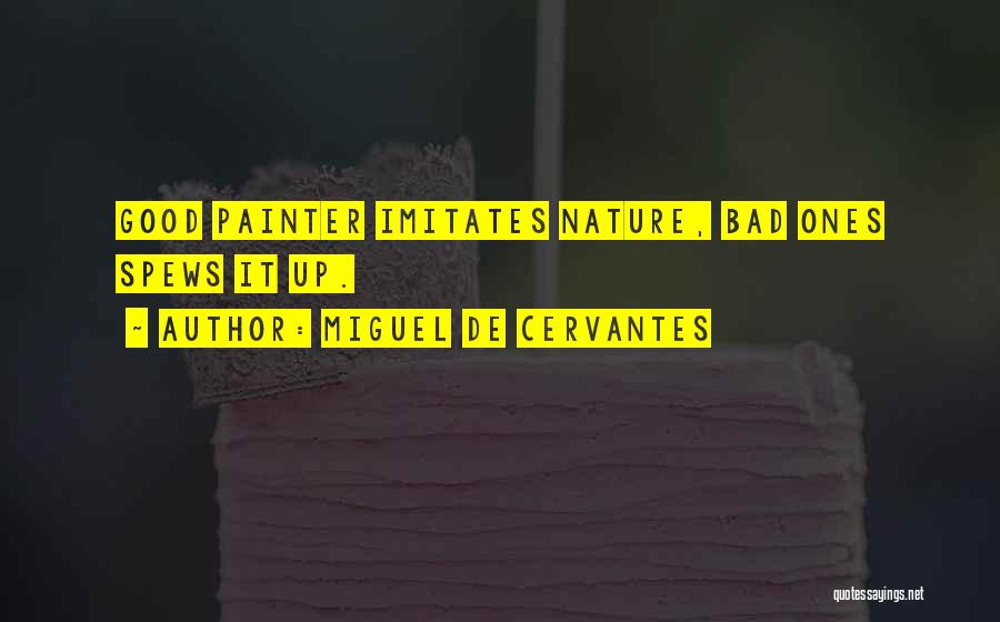 Miguel De Cervantes Quotes: Good Painter Imitates Nature, Bad Ones Spews It Up.