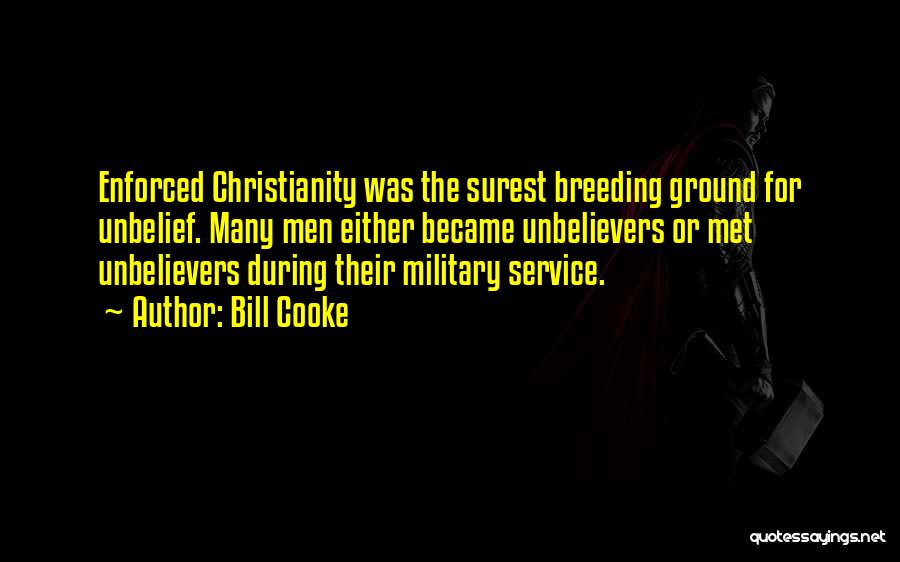 Bill Cooke Quotes: Enforced Christianity Was The Surest Breeding Ground For Unbelief. Many Men Either Became Unbelievers Or Met Unbelievers During Their Military