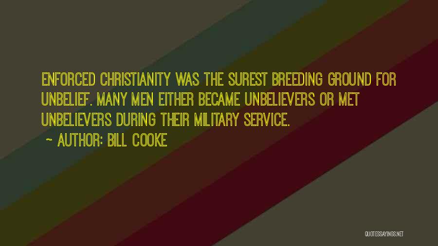 Bill Cooke Quotes: Enforced Christianity Was The Surest Breeding Ground For Unbelief. Many Men Either Became Unbelievers Or Met Unbelievers During Their Military