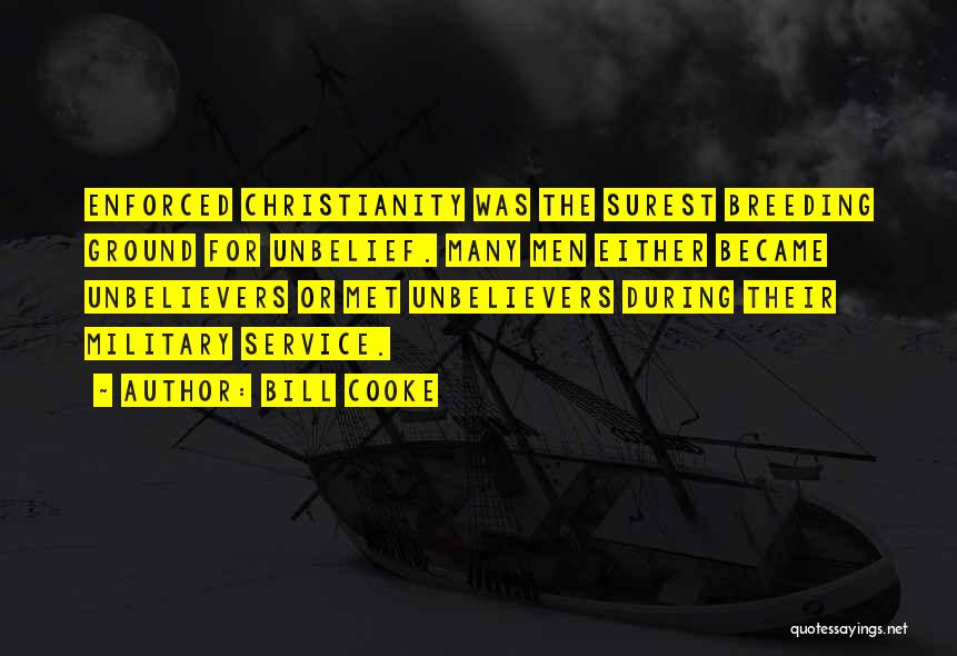 Bill Cooke Quotes: Enforced Christianity Was The Surest Breeding Ground For Unbelief. Many Men Either Became Unbelievers Or Met Unbelievers During Their Military