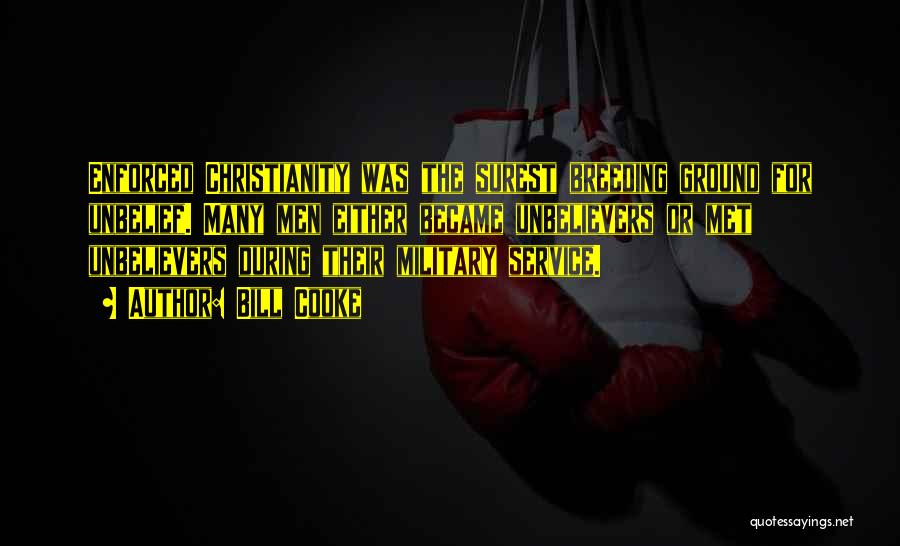 Bill Cooke Quotes: Enforced Christianity Was The Surest Breeding Ground For Unbelief. Many Men Either Became Unbelievers Or Met Unbelievers During Their Military