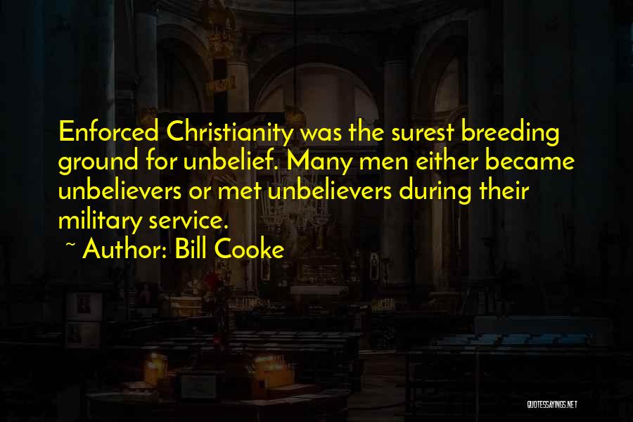 Bill Cooke Quotes: Enforced Christianity Was The Surest Breeding Ground For Unbelief. Many Men Either Became Unbelievers Or Met Unbelievers During Their Military