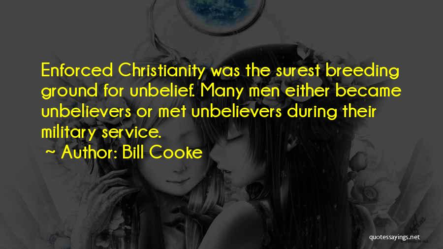 Bill Cooke Quotes: Enforced Christianity Was The Surest Breeding Ground For Unbelief. Many Men Either Became Unbelievers Or Met Unbelievers During Their Military