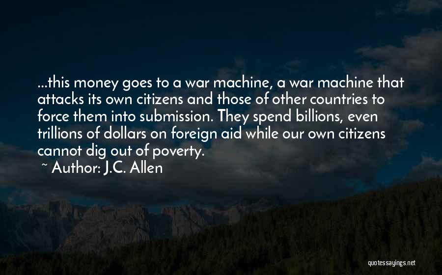 J.C. Allen Quotes: ...this Money Goes To A War Machine, A War Machine That Attacks Its Own Citizens And Those Of Other Countries