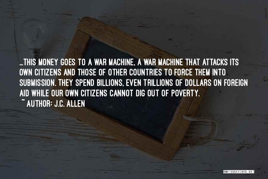 J.C. Allen Quotes: ...this Money Goes To A War Machine, A War Machine That Attacks Its Own Citizens And Those Of Other Countries