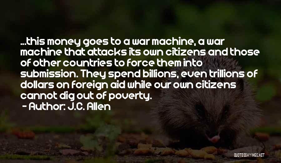 J.C. Allen Quotes: ...this Money Goes To A War Machine, A War Machine That Attacks Its Own Citizens And Those Of Other Countries