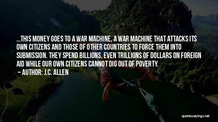 J.C. Allen Quotes: ...this Money Goes To A War Machine, A War Machine That Attacks Its Own Citizens And Those Of Other Countries