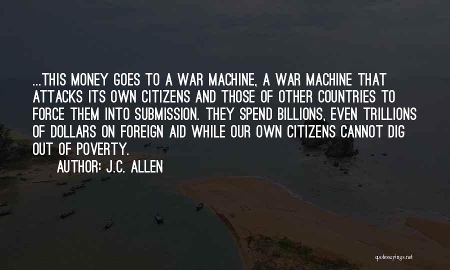 J.C. Allen Quotes: ...this Money Goes To A War Machine, A War Machine That Attacks Its Own Citizens And Those Of Other Countries