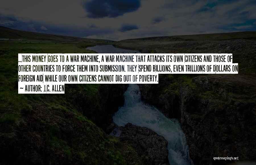 J.C. Allen Quotes: ...this Money Goes To A War Machine, A War Machine That Attacks Its Own Citizens And Those Of Other Countries