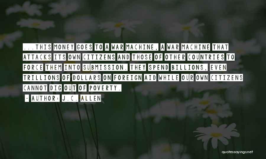J.C. Allen Quotes: ...this Money Goes To A War Machine, A War Machine That Attacks Its Own Citizens And Those Of Other Countries