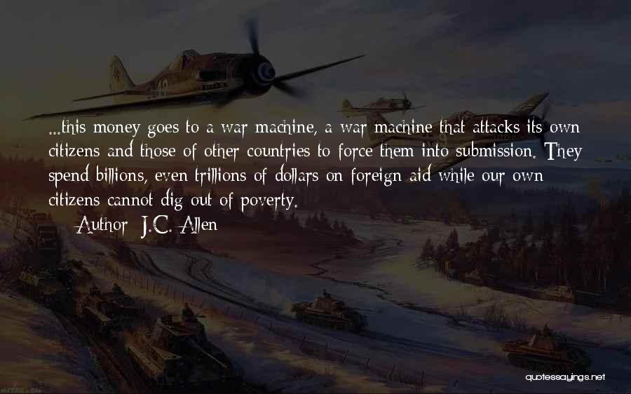 J.C. Allen Quotes: ...this Money Goes To A War Machine, A War Machine That Attacks Its Own Citizens And Those Of Other Countries