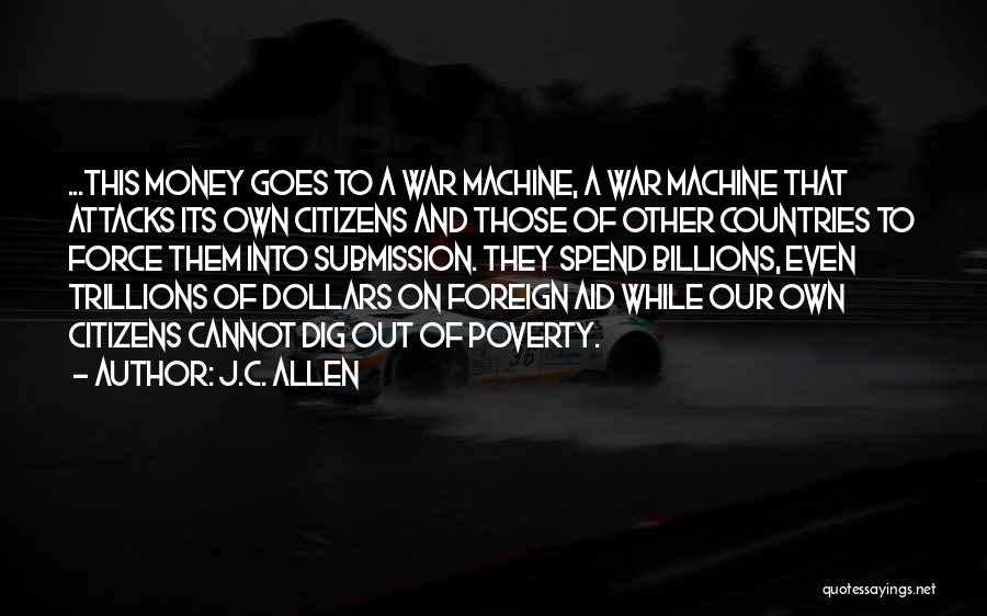 J.C. Allen Quotes: ...this Money Goes To A War Machine, A War Machine That Attacks Its Own Citizens And Those Of Other Countries