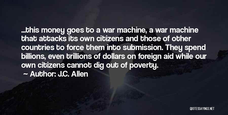 J.C. Allen Quotes: ...this Money Goes To A War Machine, A War Machine That Attacks Its Own Citizens And Those Of Other Countries