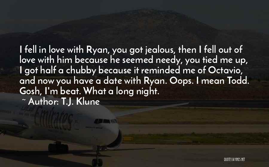 T.J. Klune Quotes: I Fell In Love With Ryan, You Got Jealous, Then I Fell Out Of Love With Him Because He Seemed