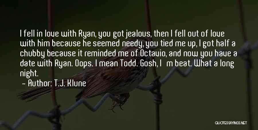 T.J. Klune Quotes: I Fell In Love With Ryan, You Got Jealous, Then I Fell Out Of Love With Him Because He Seemed