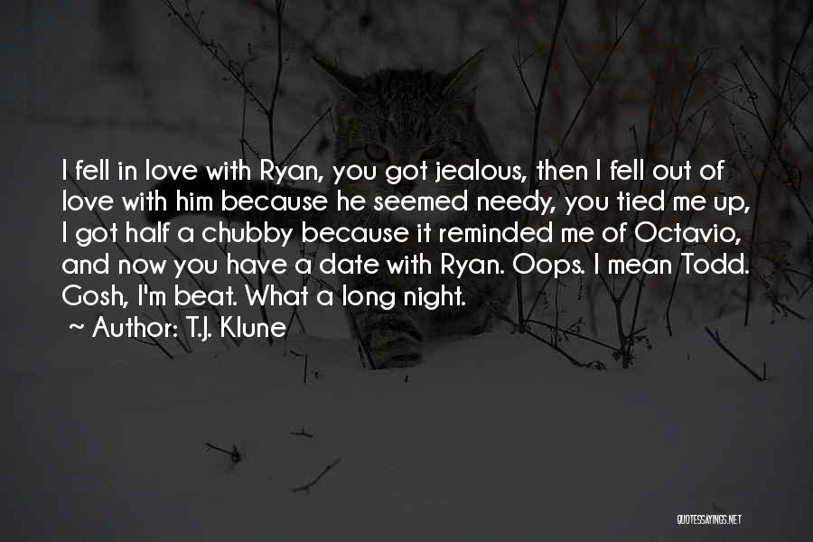 T.J. Klune Quotes: I Fell In Love With Ryan, You Got Jealous, Then I Fell Out Of Love With Him Because He Seemed