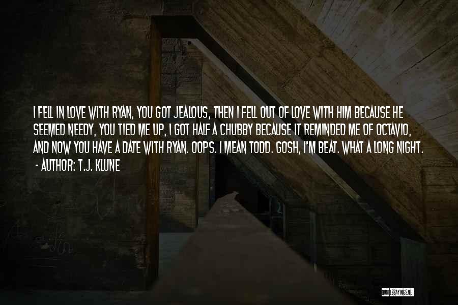 T.J. Klune Quotes: I Fell In Love With Ryan, You Got Jealous, Then I Fell Out Of Love With Him Because He Seemed