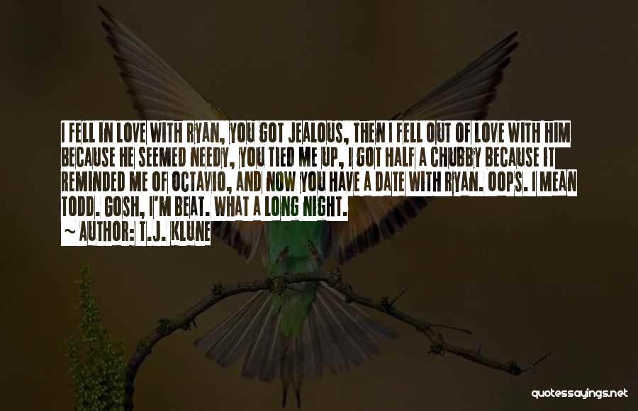T.J. Klune Quotes: I Fell In Love With Ryan, You Got Jealous, Then I Fell Out Of Love With Him Because He Seemed