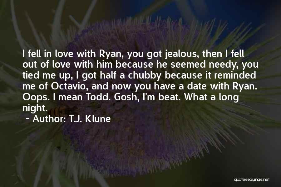 T.J. Klune Quotes: I Fell In Love With Ryan, You Got Jealous, Then I Fell Out Of Love With Him Because He Seemed
