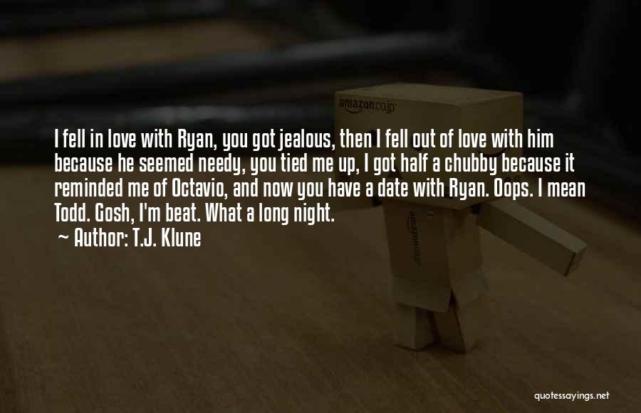 T.J. Klune Quotes: I Fell In Love With Ryan, You Got Jealous, Then I Fell Out Of Love With Him Because He Seemed