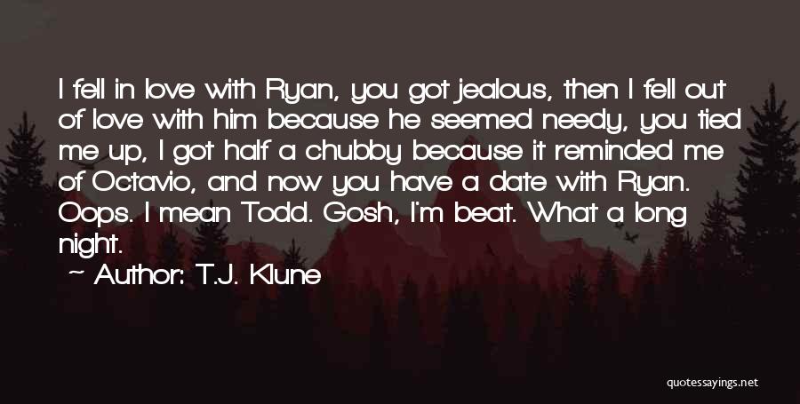 T.J. Klune Quotes: I Fell In Love With Ryan, You Got Jealous, Then I Fell Out Of Love With Him Because He Seemed