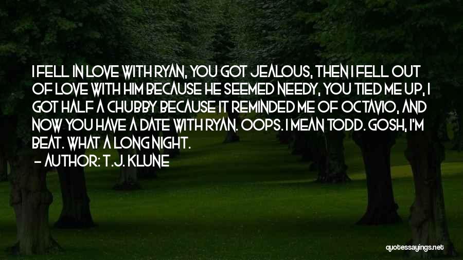 T.J. Klune Quotes: I Fell In Love With Ryan, You Got Jealous, Then I Fell Out Of Love With Him Because He Seemed