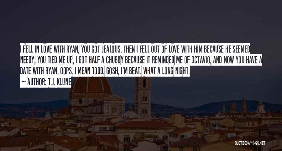 T.J. Klune Quotes: I Fell In Love With Ryan, You Got Jealous, Then I Fell Out Of Love With Him Because He Seemed
