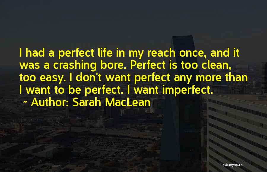 Sarah MacLean Quotes: I Had A Perfect Life In My Reach Once, And It Was A Crashing Bore. Perfect Is Too Clean, Too