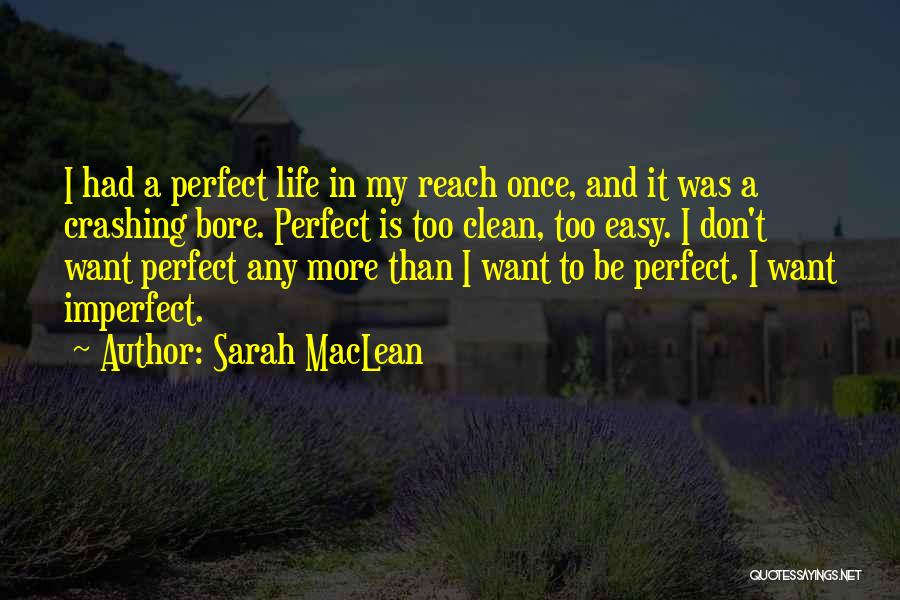 Sarah MacLean Quotes: I Had A Perfect Life In My Reach Once, And It Was A Crashing Bore. Perfect Is Too Clean, Too