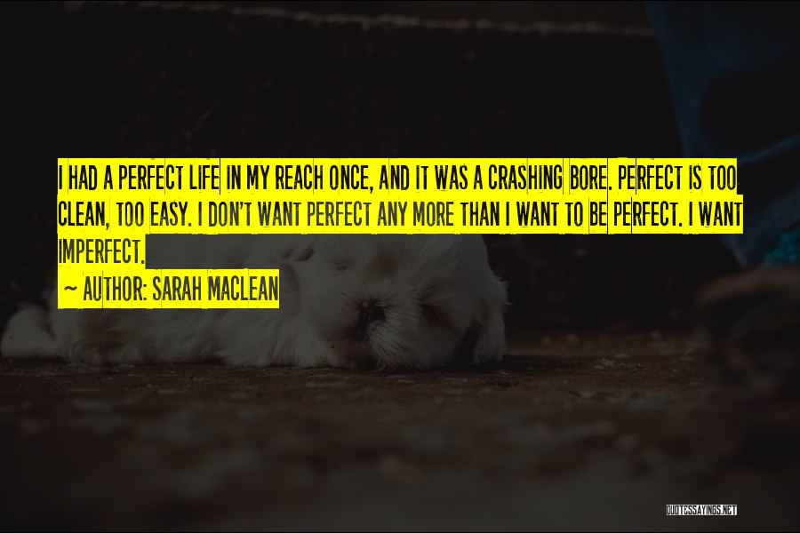 Sarah MacLean Quotes: I Had A Perfect Life In My Reach Once, And It Was A Crashing Bore. Perfect Is Too Clean, Too