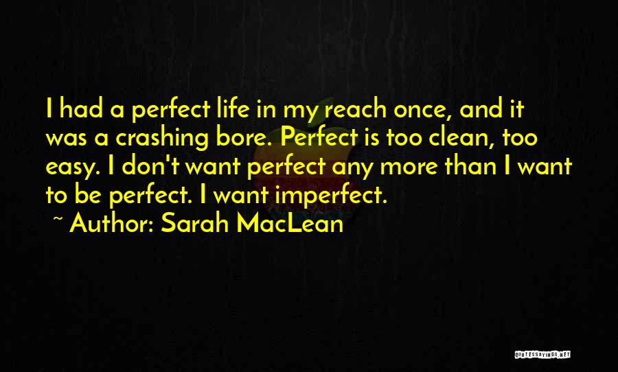 Sarah MacLean Quotes: I Had A Perfect Life In My Reach Once, And It Was A Crashing Bore. Perfect Is Too Clean, Too