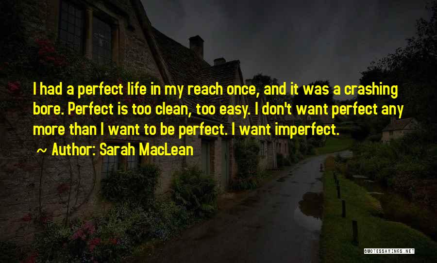 Sarah MacLean Quotes: I Had A Perfect Life In My Reach Once, And It Was A Crashing Bore. Perfect Is Too Clean, Too