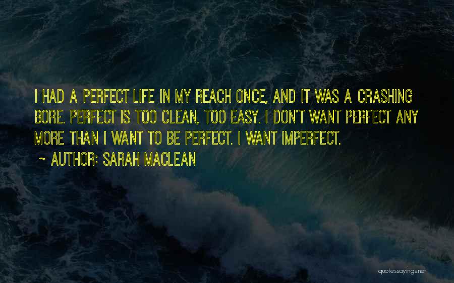 Sarah MacLean Quotes: I Had A Perfect Life In My Reach Once, And It Was A Crashing Bore. Perfect Is Too Clean, Too