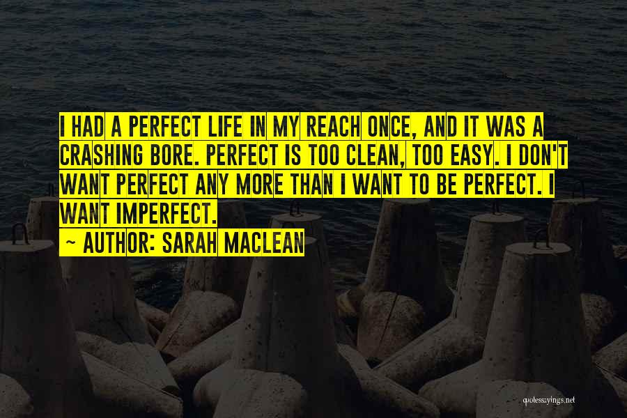 Sarah MacLean Quotes: I Had A Perfect Life In My Reach Once, And It Was A Crashing Bore. Perfect Is Too Clean, Too