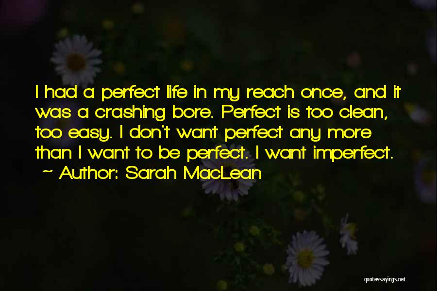 Sarah MacLean Quotes: I Had A Perfect Life In My Reach Once, And It Was A Crashing Bore. Perfect Is Too Clean, Too