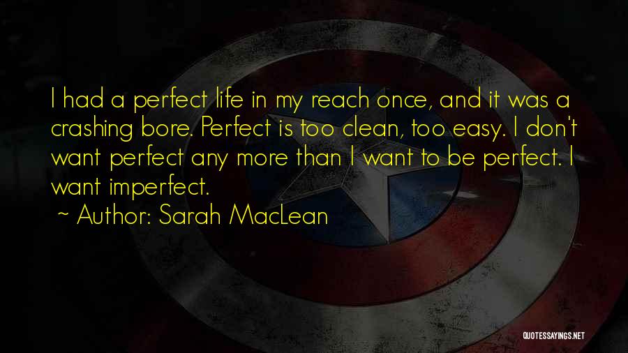 Sarah MacLean Quotes: I Had A Perfect Life In My Reach Once, And It Was A Crashing Bore. Perfect Is Too Clean, Too