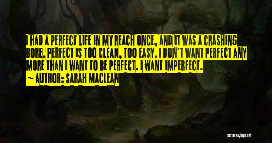 Sarah MacLean Quotes: I Had A Perfect Life In My Reach Once, And It Was A Crashing Bore. Perfect Is Too Clean, Too