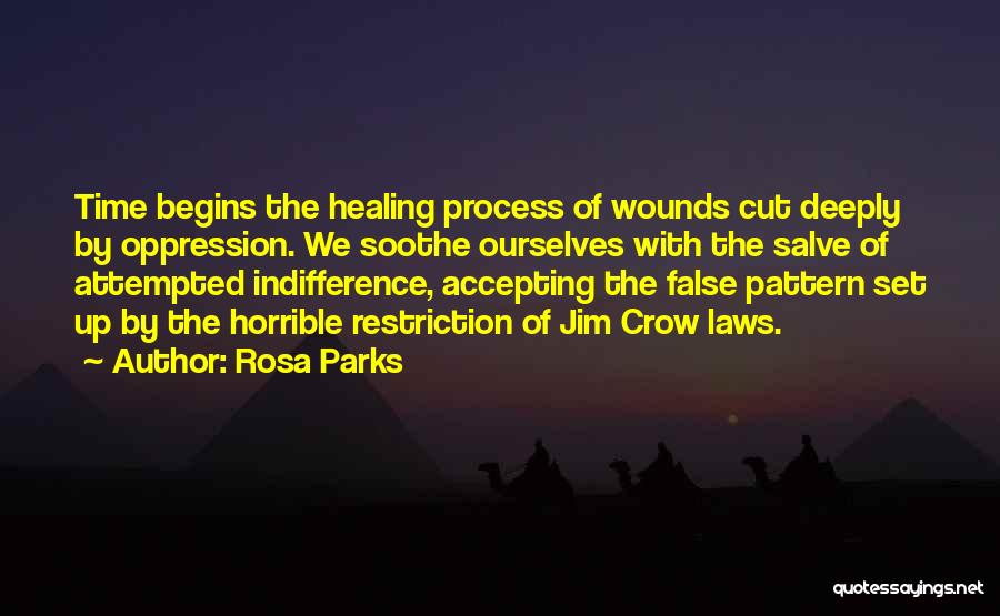 Rosa Parks Quotes: Time Begins The Healing Process Of Wounds Cut Deeply By Oppression. We Soothe Ourselves With The Salve Of Attempted Indifference,