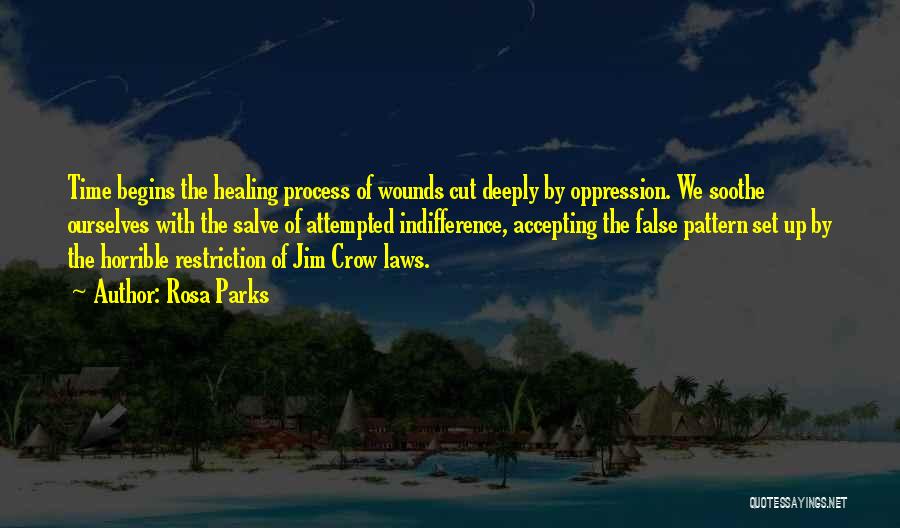 Rosa Parks Quotes: Time Begins The Healing Process Of Wounds Cut Deeply By Oppression. We Soothe Ourselves With The Salve Of Attempted Indifference,