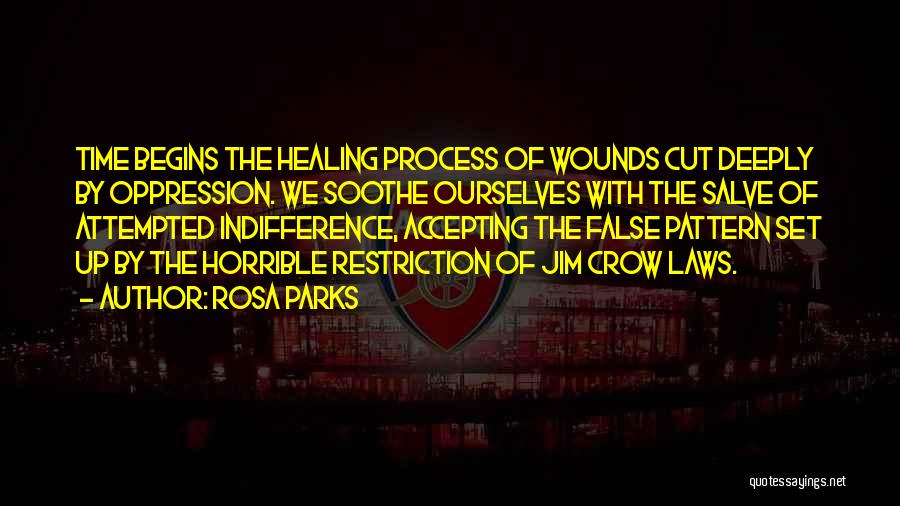 Rosa Parks Quotes: Time Begins The Healing Process Of Wounds Cut Deeply By Oppression. We Soothe Ourselves With The Salve Of Attempted Indifference,