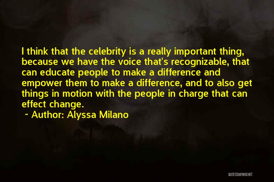 Alyssa Milano Quotes: I Think That The Celebrity Is A Really Important Thing, Because We Have The Voice That's Recognizable, That Can Educate