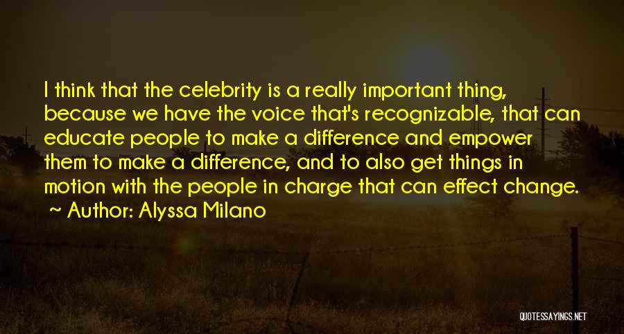 Alyssa Milano Quotes: I Think That The Celebrity Is A Really Important Thing, Because We Have The Voice That's Recognizable, That Can Educate