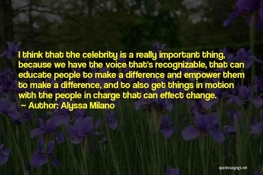 Alyssa Milano Quotes: I Think That The Celebrity Is A Really Important Thing, Because We Have The Voice That's Recognizable, That Can Educate