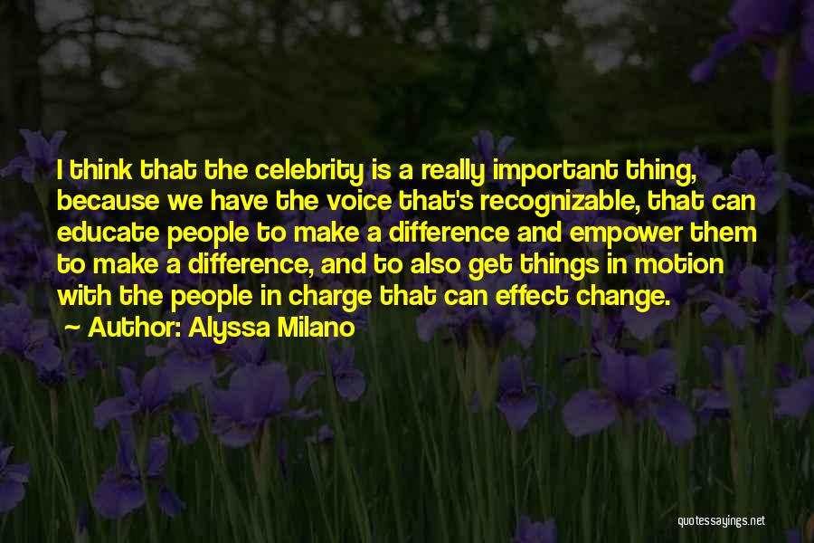 Alyssa Milano Quotes: I Think That The Celebrity Is A Really Important Thing, Because We Have The Voice That's Recognizable, That Can Educate